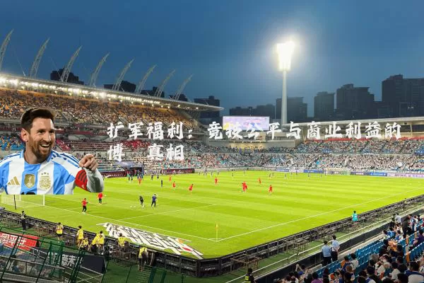扩军福利:竞技公平与商业利益的博弈真相