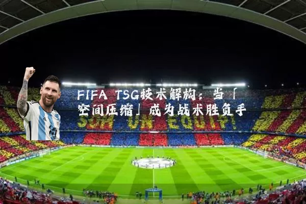 FIFA TSG技术解构:当「空间压缩」成为战术胜负手