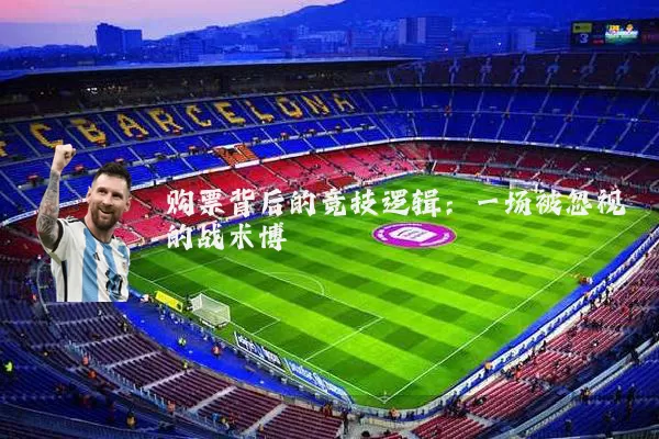 购票背后的竞技逻辑：一场被忽视的战术博弈
