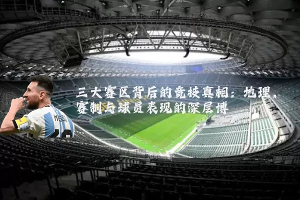 三大赛区背后的竞技真相：地理、赛制与球员表现的深层博弈