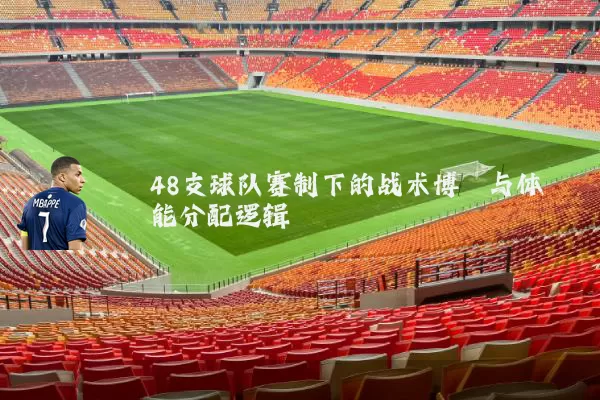 48支球队赛制下的战术博弈与体能分配逻辑