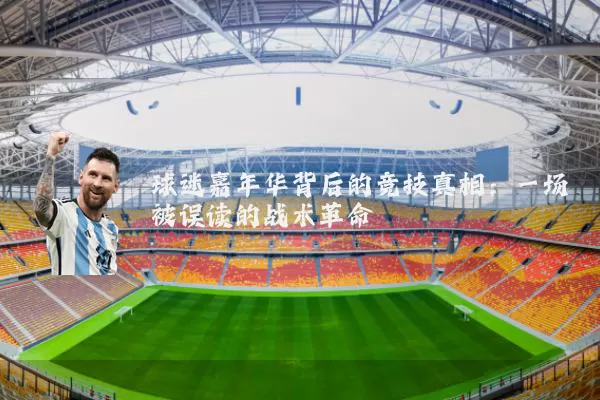 球迷嘉年华背后的竞技真相:一场被误读的战术革命