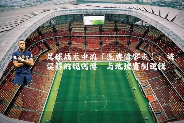 足球战术中的「洗牌清零点」：被误解的规则博弈与地理赛制逻辑