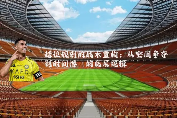 越位规则的战术重构：从空间争夺到时间博弈的底层逻辑