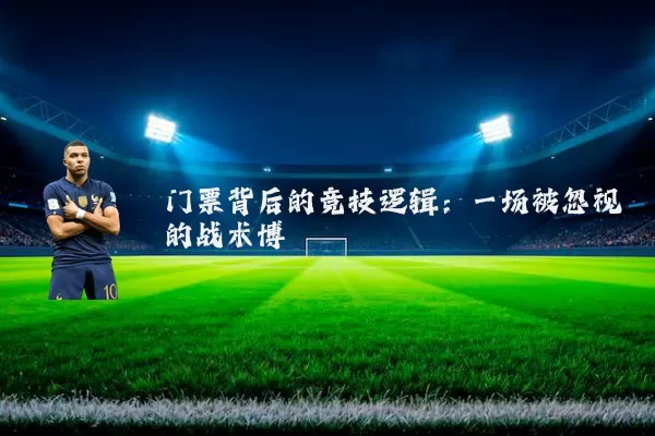 门票背后的竞技逻辑:一场被忽视的战术博弈