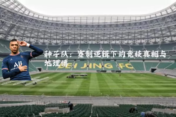 种子队：赛制逻辑下的竞技真相与地理博弈