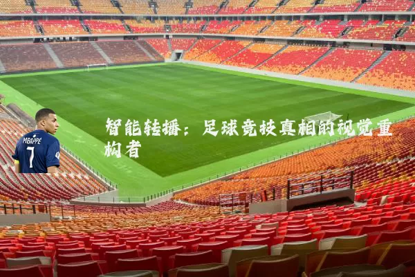 智能转播:足球竞技真相的视觉重构者