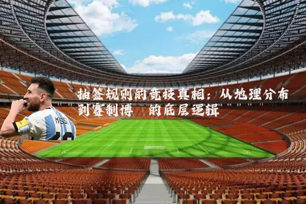 抽签规则的竞技真相:从地理分布到赛制博弈的底层逻辑