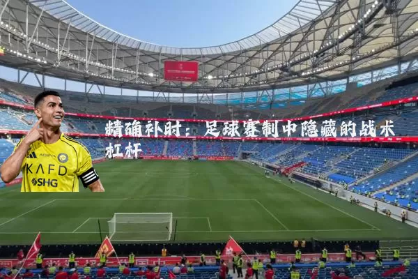 精确补时：足球赛制中隐藏的战术杠杆