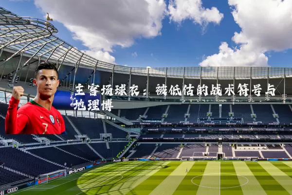 主客场球衣：被低估的战术符号与地理博弈