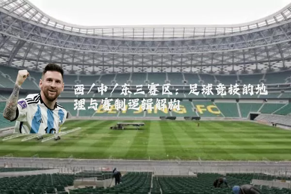 西/中/东三赛区：足球竞技的地理与赛制逻辑解构