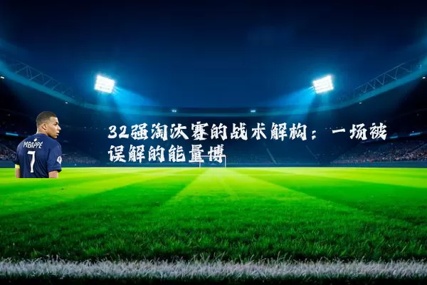32强淘汰赛的战术解构:一场被误解的能量博弈